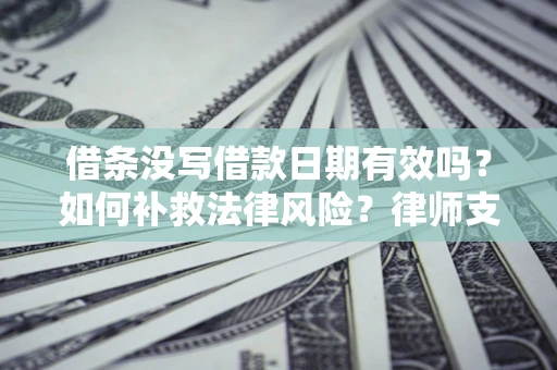 北京借条没写借款日期有效吗？如何补救法律风险？律师支招