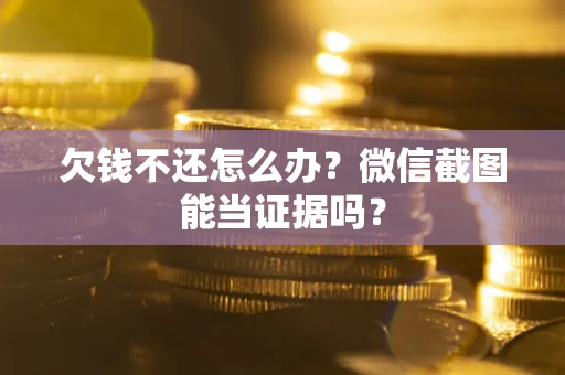 北京欠钱不还怎么办？微信截图能当证据吗？