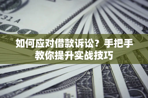 北京如何应对借款诉讼？手把手教你提升实战技巧