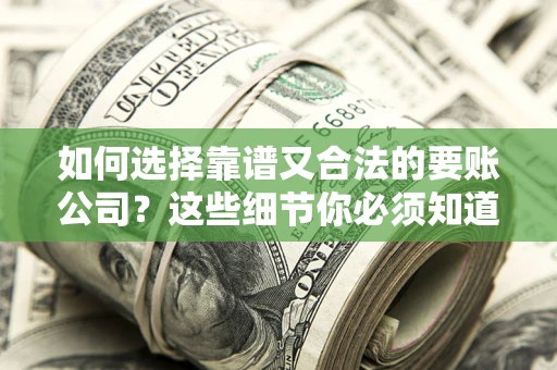北京如何选择靠谱又合法的要账公司？这些细节你必须知道