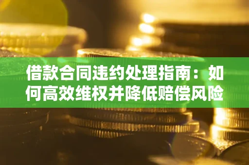 北京借款合同违约处理指南：如何高效维权并降低赔偿风险？