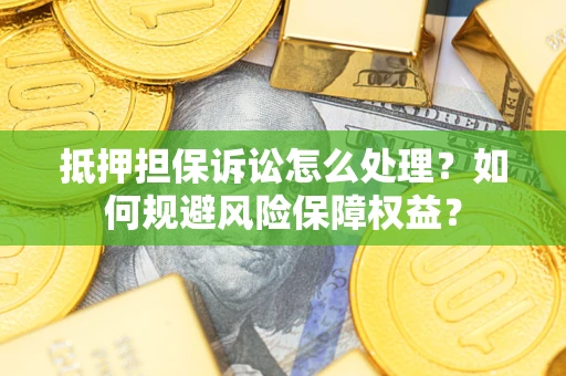 北京抵押担保诉讼怎么处理？如何规避风险保障权益？
