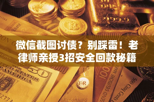 北京微信截图讨债？别踩雷！老律师亲授3招安全回款秘籍