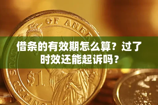 北京借条的有效期怎么算？过了时效还能起诉吗？