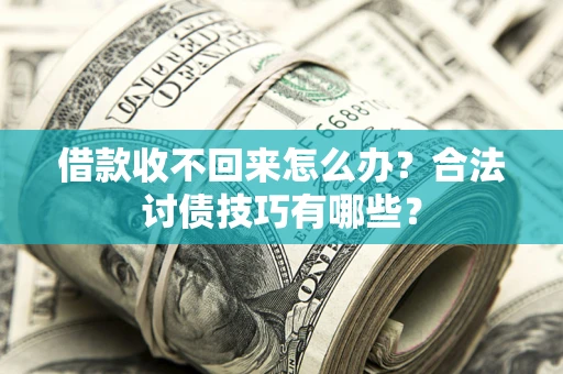 北京借款收不回来怎么办？合法讨债技巧有哪些？