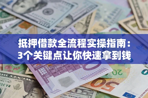 北京抵押借款全流程实操指南：3个关键点让你快速拿到钱